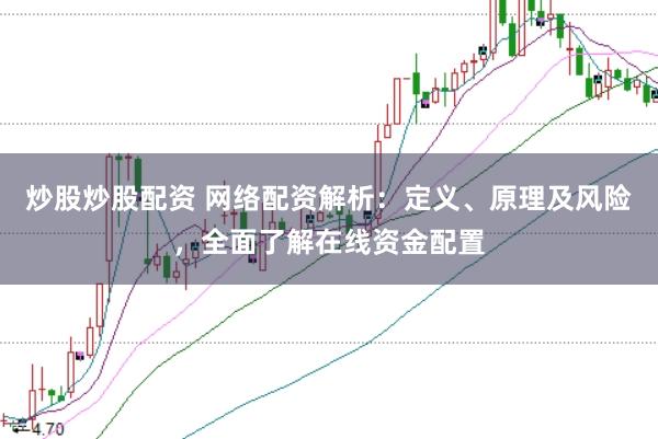 炒股炒股配资 网络配资解析：定义、原理及风险，全面了解在线资金配置