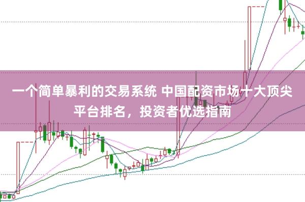 一个简单暴利的交易系统 中国配资市场十大顶尖平台排名，投资者优选指南