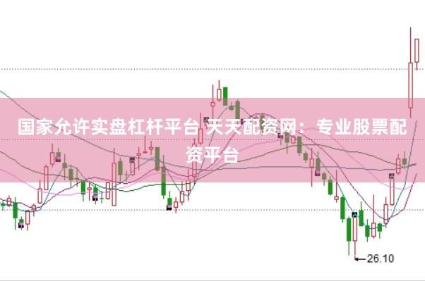 国家允许实盘杠杆平台 天天配资网：专业股票配资平台