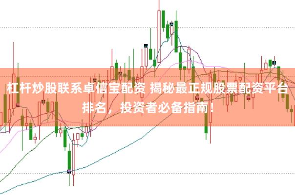 杠杆炒股联系卓信宝配资 揭秘最正规股票配资平台排名，投资者必备指南！