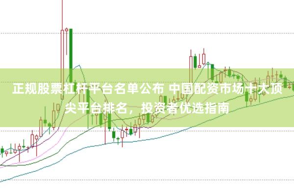 正规股票杠杆平台名单公布 中国配资市场十大顶尖平台排名，投资者优选指南