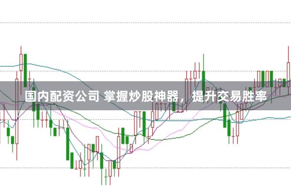 国内配资公司 掌握炒股神器，提升交易胜率