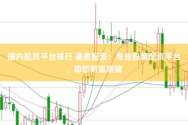 国内配资平台排行 通盈配资：专业股票配资平台，助您财富增值
