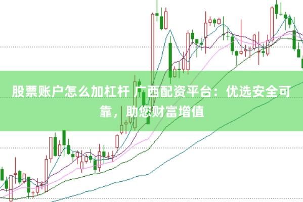 股票账户怎么加杠杆 广西配资平台：优选安全可靠，助您财富增值