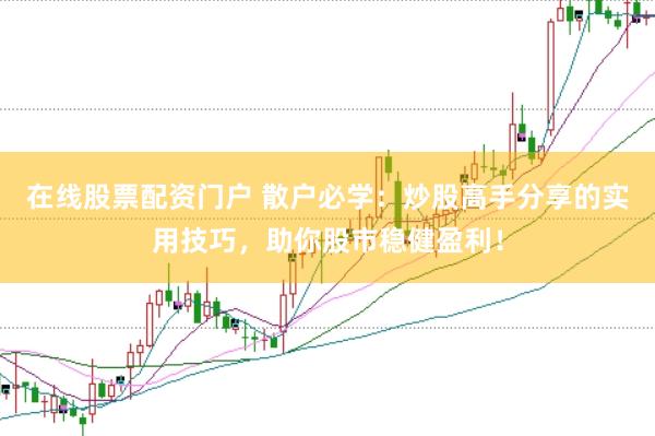在线股票配资门户 散户必学：炒股高手分享的实用技巧，助你股市稳健盈利！