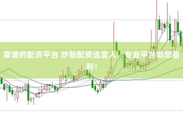 靠谱的配资平台 炒股配资选宜人，专业平台助您盈利！