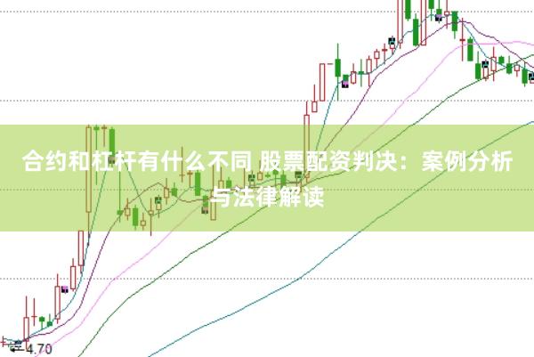 合约和杠杆有什么不同 股票配资判决：案例分析与法律解读
