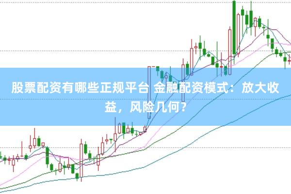 股票配资有哪些正规平台 金融配资模式：放大收益，风险几何？