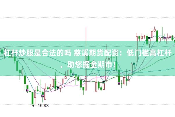 杠杆炒股是合法的吗 慈溪期货配资：低门槛高杠杆，助您掘金期市！