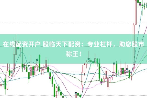 在线配资开户 股临天下配资：专业杠杆，助您股市称王！