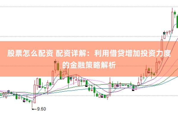 股票怎么配资 配资详解：利用借贷增加投资力度的金融策略解析