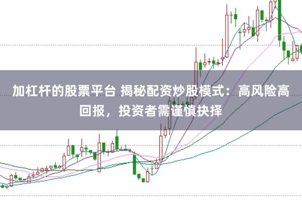 加杠杆的股票平台 揭秘配资炒股模式：高风险高回报，投资者需谨慎抉择