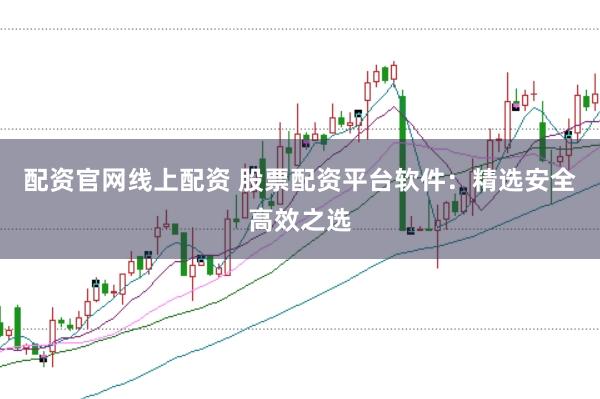 配资官网线上配资 股票配资平台软件：精选安全高效之选