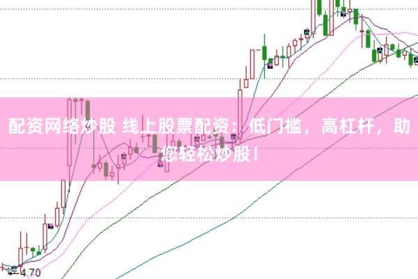 配资网络炒股 线上股票配资：低门槛，高杠杆，助您轻松炒股！