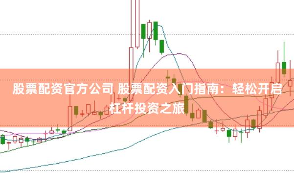 股票配资官方公司 股票配资入门指南：轻松开启杠杆投资之旅
