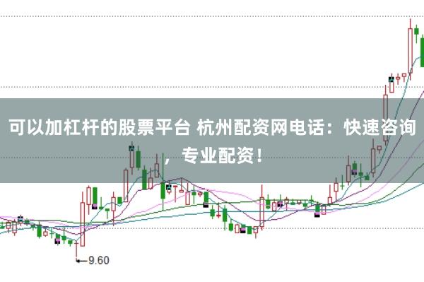 可以加杠杆的股票平台 杭州配资网电话：快速咨询，专业配资！