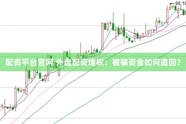 配资平台官网 外盘配资维权：被骗资金如何追回？