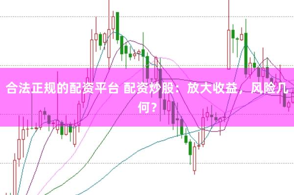 合法正规的配资平台 配资炒股：放大收益，风险几何？