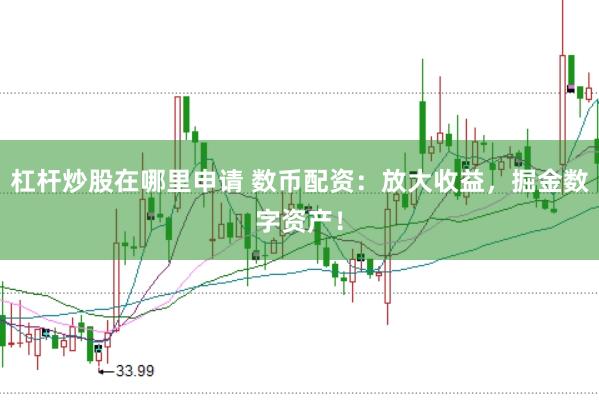 杠杆炒股在哪里申请 数币配资：放大收益，掘金数字资产！