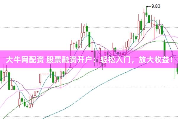 大牛网配资 股票融资开户：轻松入门，放大收益！