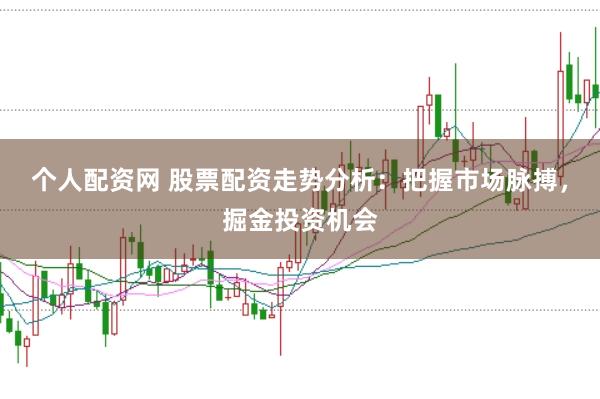 个人配资网 股票配资走势分析：把握市场脉搏，掘金投资机会
