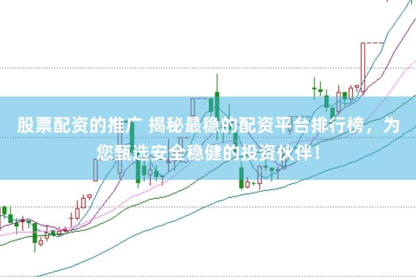 股票配资的推广 揭秘最稳的配资平台排行榜，为您甄选安全稳健的投资伙伴！