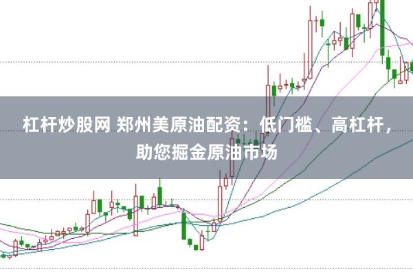 杠杆炒股网 郑州美原油配资：低门槛、高杠杆，助您掘金原油市场