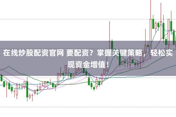 在线炒股配资官网 要配资？掌握关键策略，轻松实现资金增值！