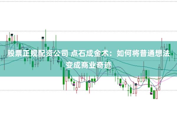 股票正规配资公司 点石成金术：如何将普通想法变成商业奇迹