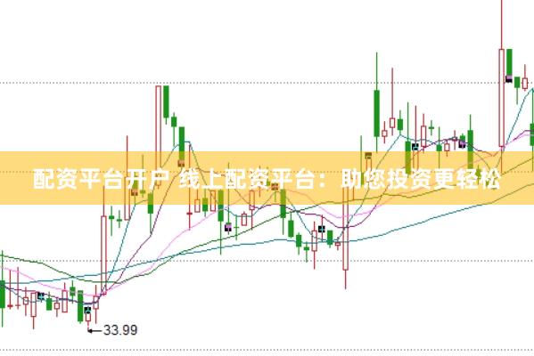 配资平台开户 线上配资平台：助您投资更轻松