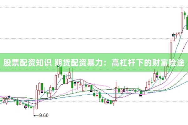 股票配资知识 期货配资暴力：高杠杆下的财富险途