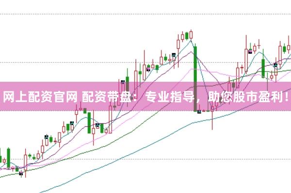 网上配资官网 配资带盘：专业指导，助您股市盈利！