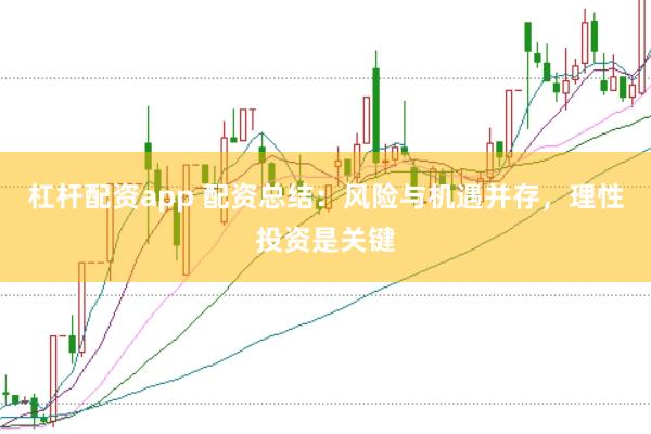 杠杆配资app 配资总结：风险与机遇并存，理性投资是关键