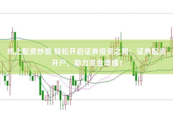 线上配资炒股 轻松开启证券投资之路：证券配资开户，助力资金增值！