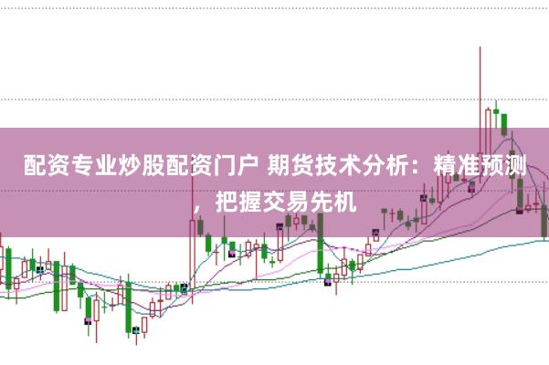 配资专业炒股配资门户 期货技术分析：精准预测，把握交易先机