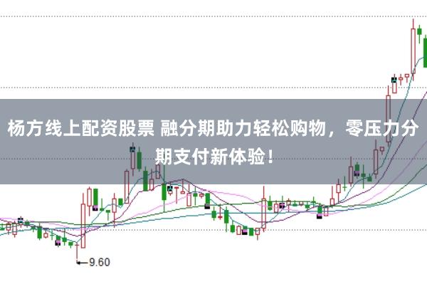 杨方线上配资股票 融分期助力轻松购物，零压力分期支付新体验！