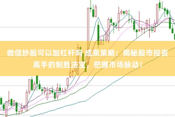 微信炒股可以加杠杆吗 成泉策略：揭秘股市投资高手的制胜法宝，把握市场脉动！