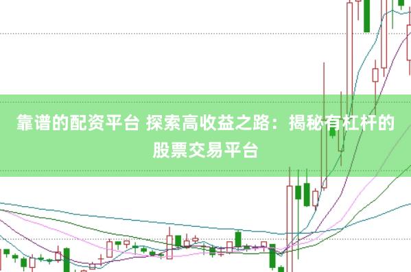 靠谱的配资平台 探索高收益之路：揭秘有杠杆的股票交易平台
