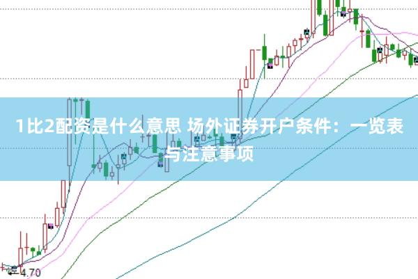 1比2配资是什么意思 场外证券开户条件：一览表与注意事项
