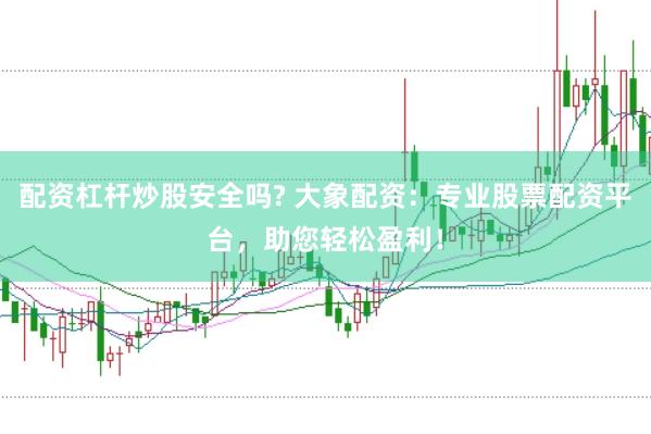 配资杠杆炒股安全吗? 大象配资：专业股票配资平台，助您轻松盈利！