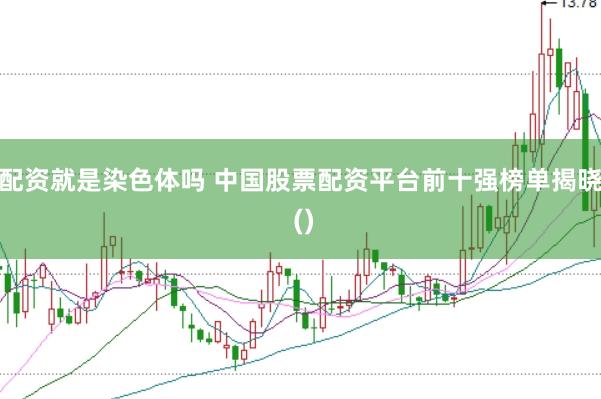 配资就是染色体吗 中国股票配资平台前十强榜单揭晓 ()