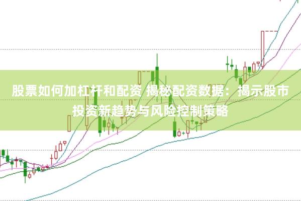 股票如何加杠杆和配资 揭秘配资数据：揭示股市投资新趋势与风险控制策略