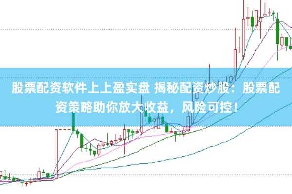 股票配资软件上上盈实盘 揭秘配资炒股：股票配资策略助你放大收益，风险可控！