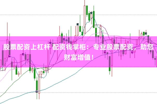 股票配资上杠杆 配资钱掌柜：专业股票配资，助您财富增值！