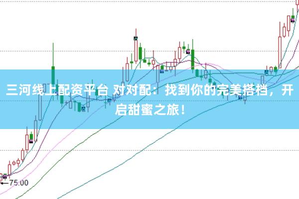 三河线上配资平台 对对配：找到你的完美搭档，开启甜蜜之旅！