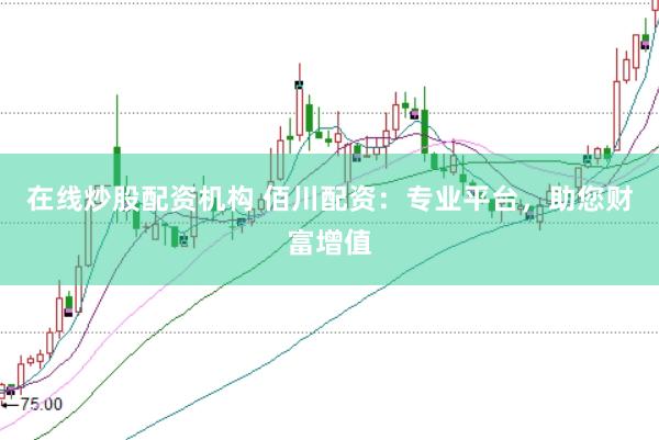 在线炒股配资机构 佰川配资：专业平台，助您财富增值