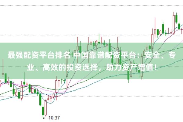 最强配资平台排名 中国靠谱配资平台：安全、专业、高效的投资选择，助力资产增值！