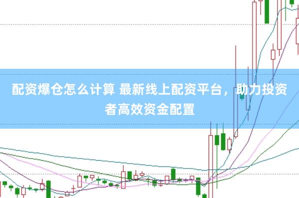 配资爆仓怎么计算 最新线上配资平台，助力投资者高效资金配置