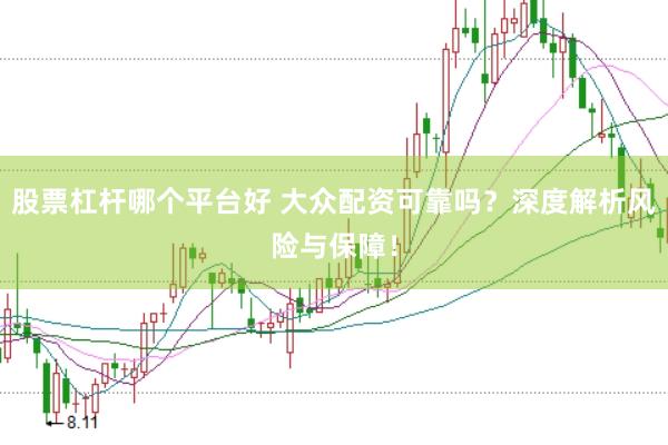 股票杠杆哪个平台好 大众配资可靠吗？深度解析风险与保障！