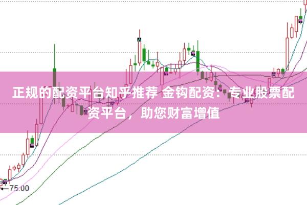 正规的配资平台知乎推荐 金钩配资：专业股票配资平台，助您财富增值